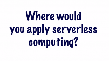 Where Would One Apply Serverless Computing?