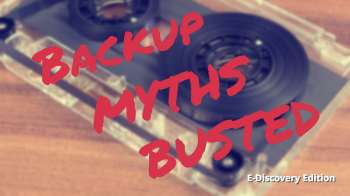 MYTH: Ill Just Use Backups for E-Discovery--BUSTED!